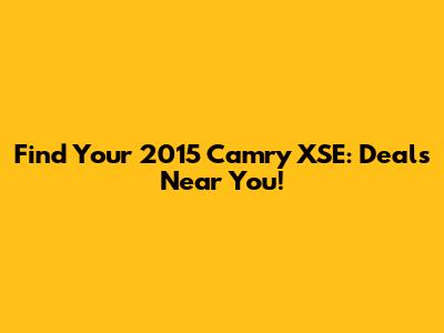 Find Your 2015 Camry XSE: Deals Near You!