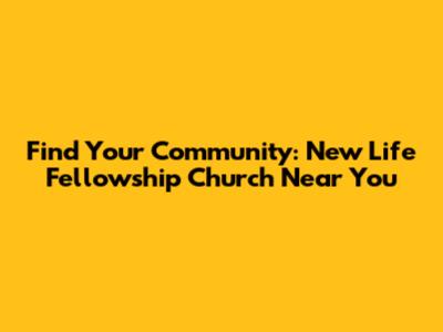 Find Your Community: New Life Fellowship Church Near You