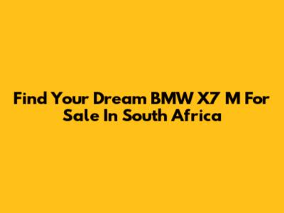 Find Your Dream BMW X7 M For Sale In South Africa
