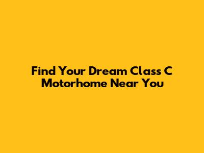Find Your Dream Class C Motorhome Near You