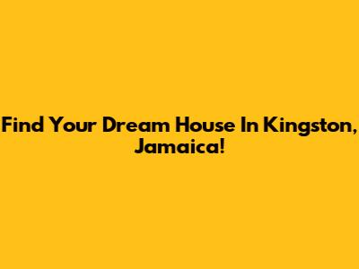 Find Your Dream House In Kingston, Jamaica!