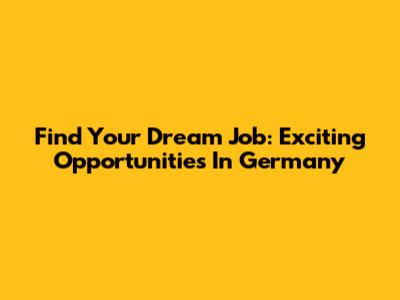 Find Your Dream Job: Exciting Opportunities In Germany