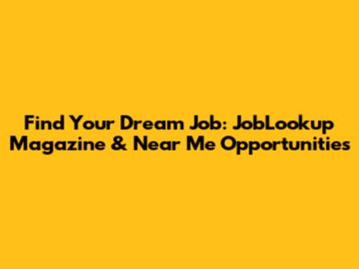 Find Your Dream Job: JobLookup Magazine & Near Me Opportunities