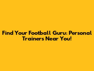 Find Your Football Guru: Personal Trainers Near You!