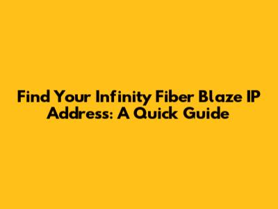 Find Your Infinity Fiber Blaze IP Address: A Quick Guide