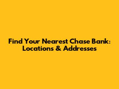 Find Your Nearest Chase Bank: Locations & Addresses