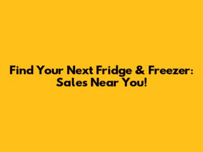 Find Your Next Fridge & Freezer: Sales Near You!