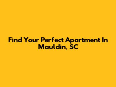 Find Your Perfect Apartment In Mauldin, SC