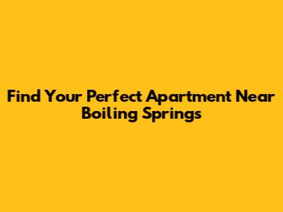 Find Your Perfect Apartment Near Boiling Springs