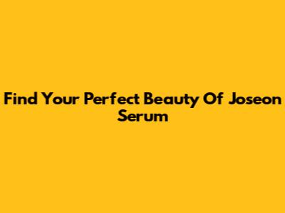 Find Your Perfect Beauty Of Joseon Serum