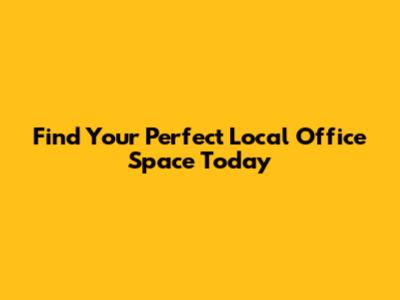 Find Your Perfect Local Office Space Today