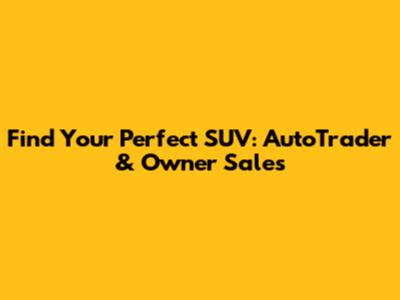 Find Your Perfect SUV: AutoTrader & Owner Sales