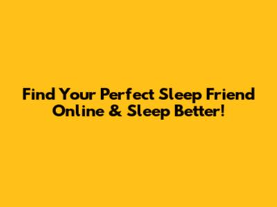 Find Your Perfect Sleep Friend Online & Sleep Better!