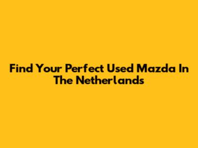 Find Your Perfect Used Mazda In The Netherlands