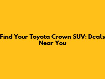 Find Your Toyota Crown SUV: Deals Near You