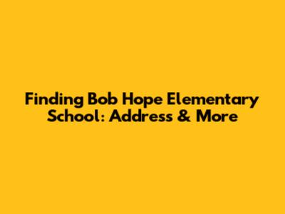 Finding Bob Hope Elementary School: Address & More