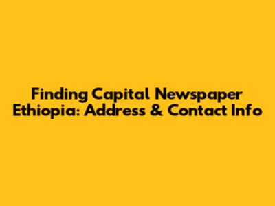Finding Capital Newspaper Ethiopia: Address & Contact Info