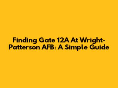 Finding Gate 12A At Wright-Patterson AFB: A Simple Guide