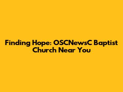 Finding Hope: OSCNewsC Baptist Church Near You