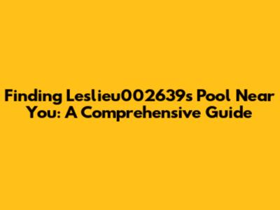 Finding Leslieu002639's Pool Near You: A Comprehensive Guide