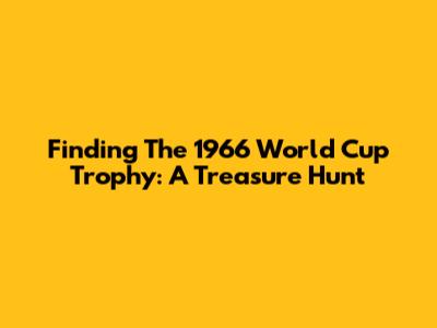 Finding The 1966 World Cup Trophy: A Treasure Hunt