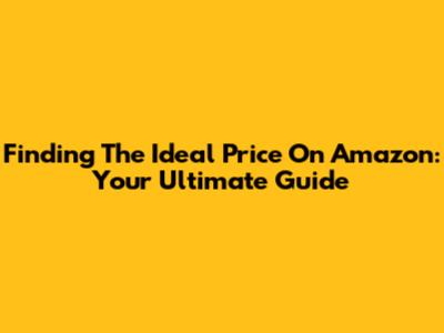 Finding The Ideal Price On Amazon: Your Ultimate Guide