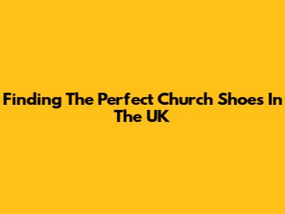 Finding The Perfect Church Shoes In The UK