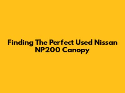 Finding The Perfect Used Nissan NP200 Canopy