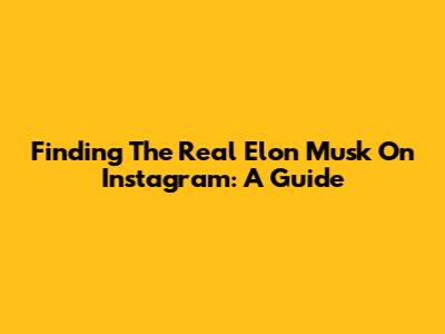 Finding The Real Elon Musk On Instagram: A Guide