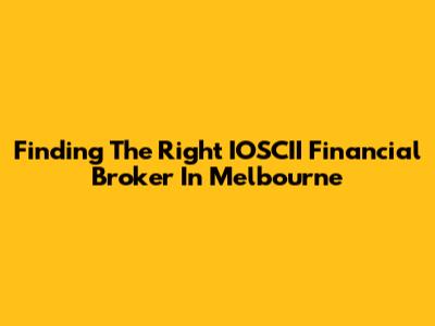 Finding The Right IOSCII Financial Broker In Melbourne