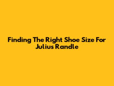 Finding The Right Shoe Size For Julius Randle