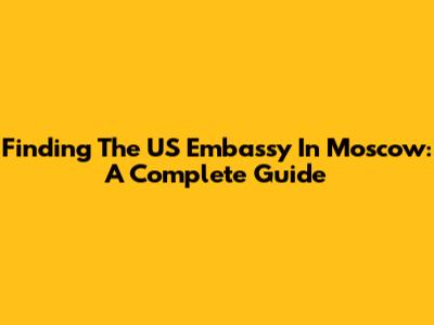 Finding The US Embassy In Moscow: A Complete Guide