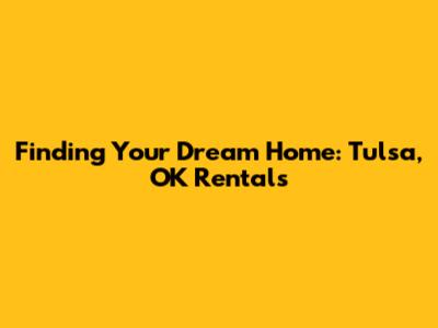 Finding Your Dream Home: Tulsa, OK Rentals