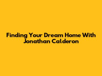 Finding Your Dream Home With Jonathan Calderon