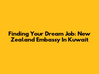 Finding Your Dream Job: New Zealand Embassy In Kuwait