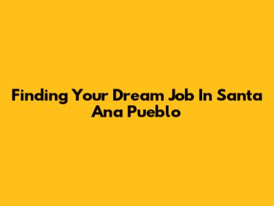Finding Your Dream Job In Santa Ana Pueblo