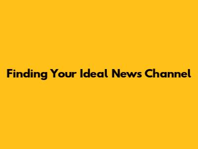 Finding Your Ideal News Channel