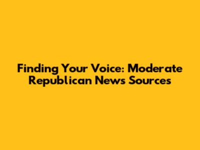Finding Your Voice: Moderate Republican News Sources