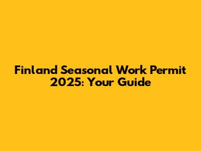 Finland Seasonal Work Permit 2025: Your Guide