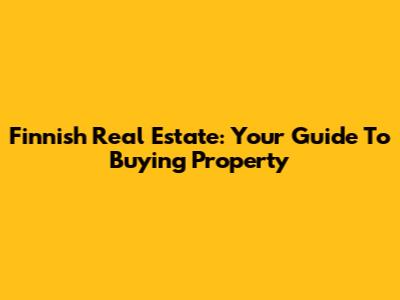 Finnish Real Estate: Your Guide To Buying Property