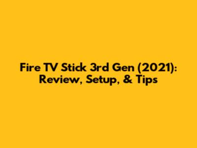 Fire TV Stick 3rd Gen (2021): Review, Setup, & Tips
