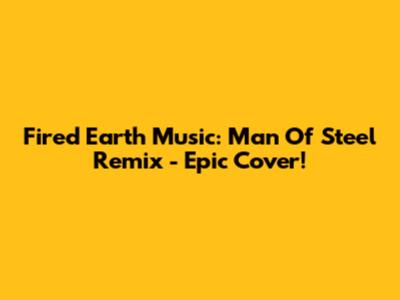 Fired Earth Music: Man Of Steel Remix - Epic Cover!
