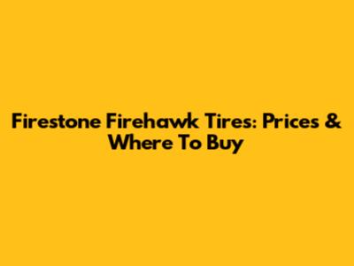Firestone Firehawk Tires: Prices & Where To Buy