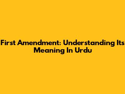 First Amendment: Understanding Its Meaning In Urdu