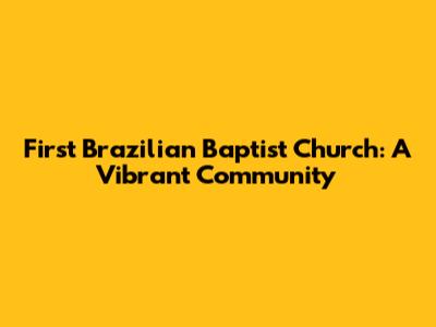 First Brazilian Baptist Church: A Vibrant Community