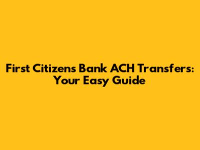 First Citizens Bank ACH Transfers: Your Easy Guide