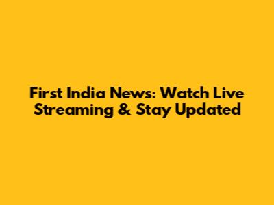 First India News: Watch Live Streaming & Stay Updated