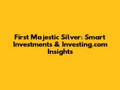 First Majestic Silver: Smart Investments & Investing.com Insights