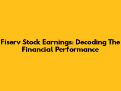 Fiserv Stock Earnings: Decoding The Financial Performance