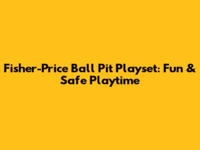Fisher-Price Ball Pit Playset: Fun & Safe Playtime